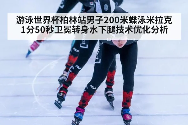 游泳世界杯柏林站男子200米蝶泳米拉克1分50秒卫冕转身水下腿技术优化分析