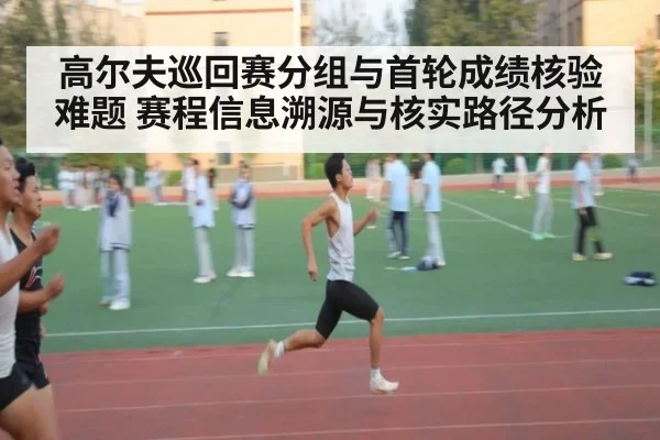 高尔夫巡回赛分组与首轮成绩核验难题 赛程信息溯源与核实路径分析
