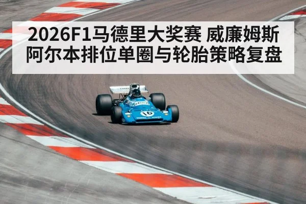 2026F1马德里大奖赛 威廉姆斯阿尔本排位单圈与轮胎策略复盘